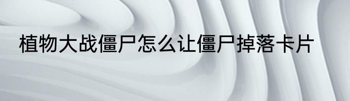 植物大战僵尸怎么让僵尸掉落卡片