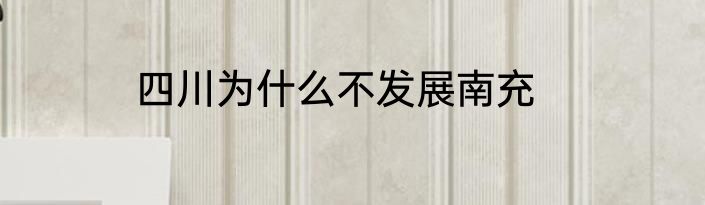 四川为什么不发展南充