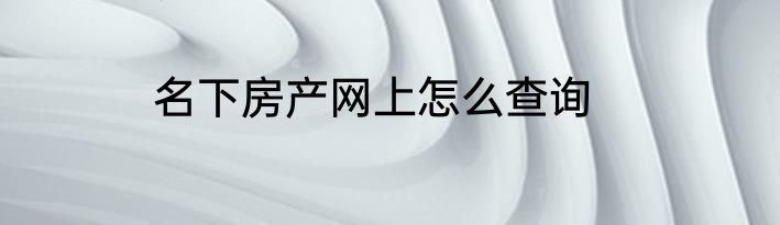 名下房产网上怎么查询