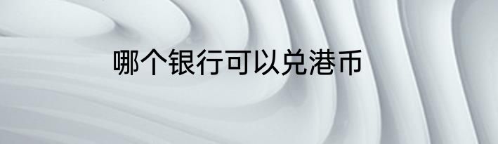 哪个银行可以兑港币