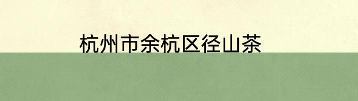 杭州市余杭区径山茶