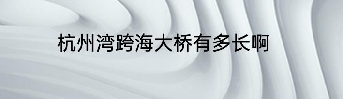 杭州湾跨海大桥有多长啊