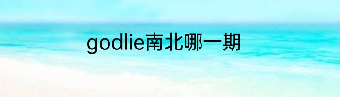 godlie南北哪一期