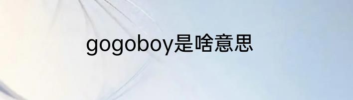 gogoboy是啥意思