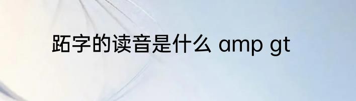 跖字的读音是什么 amp gt