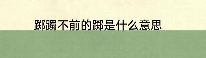 踯躅不前的踯是什么意思