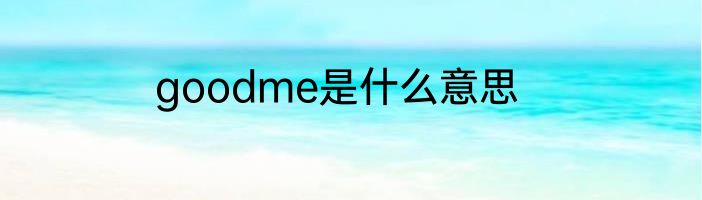 goodme是什么意思