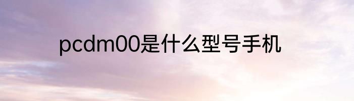 pcdm00是什么型号手机