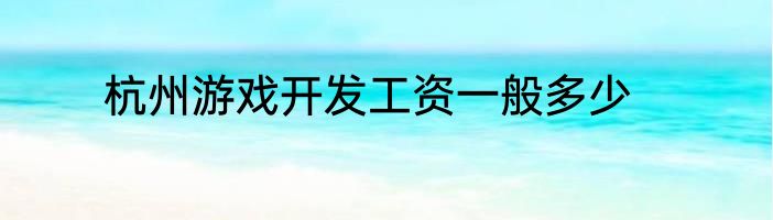 杭州游戏开发工资一般多少