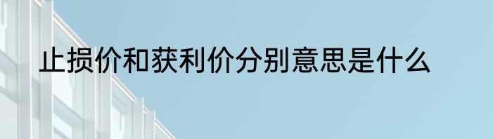 止损价和获利价分别意思是什么