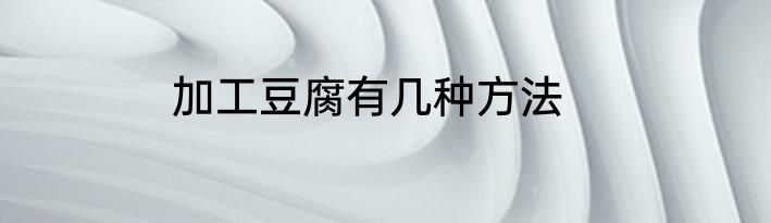 加工豆腐有几种方法
