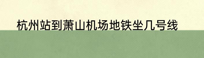 杭州站到萧山机场地铁坐几号线