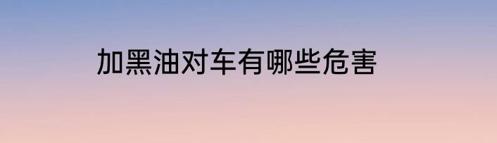 加黑油对车有哪些危害