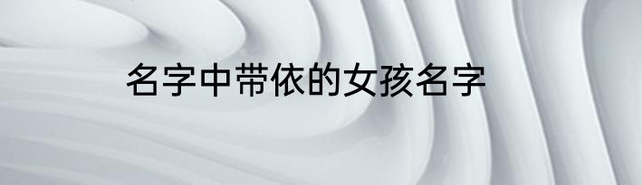 名字中带依的女孩名字