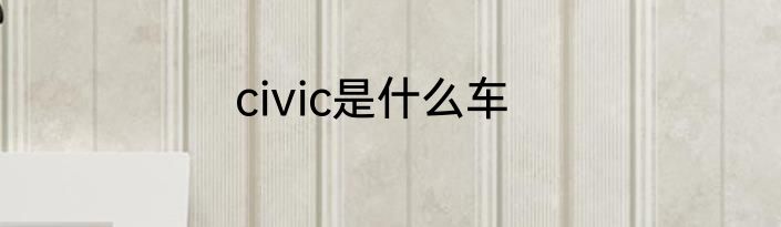 civic是什么车