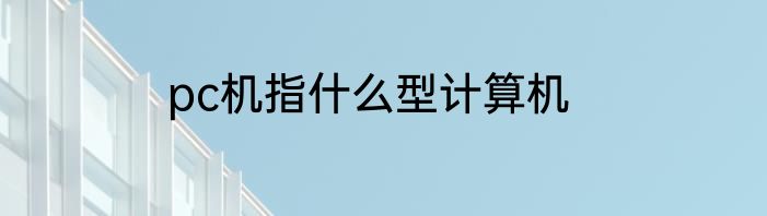 pc机指什么型计算机