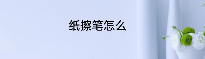 纸擦笔怎么