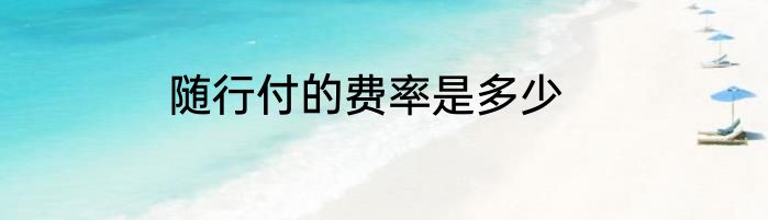随行付的费率是多少