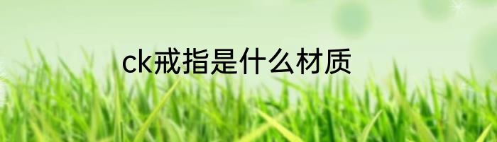 ck戒指是什么材质