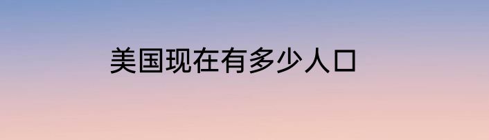 美国现在有多少人口