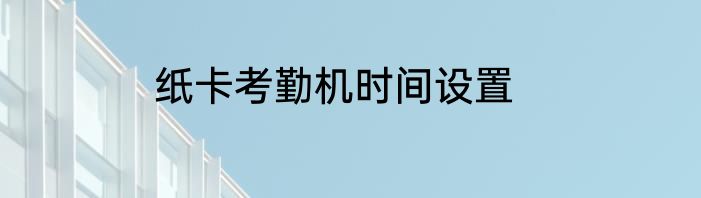纸卡考勤机时间设置
