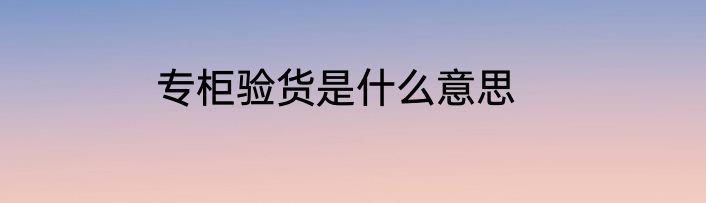 专柜验货是什么意思
