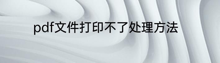 pdf文件打印不了处理方法