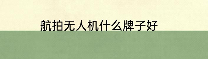 航拍无人机什么牌子好