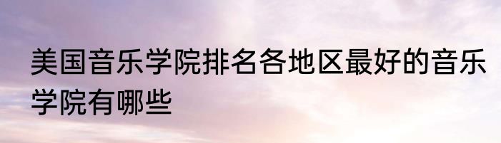美国音乐学院排名各地区最好的音乐学院有哪些