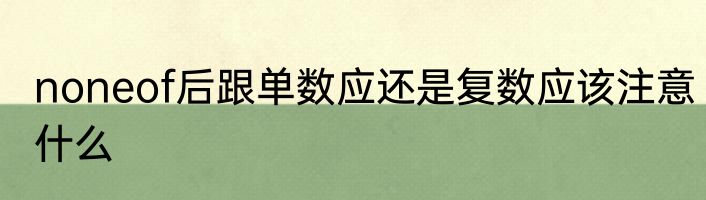 noneof后跟单数应还是复数应该注意什么