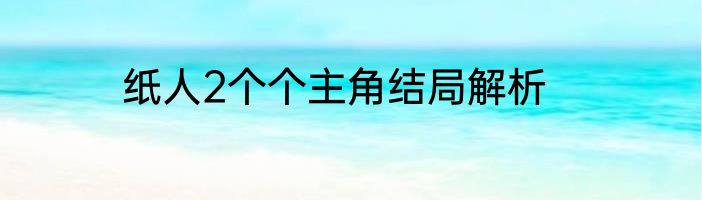 纸人2个个主角结局解析