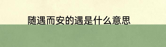 随遇而安的遇是什么意思