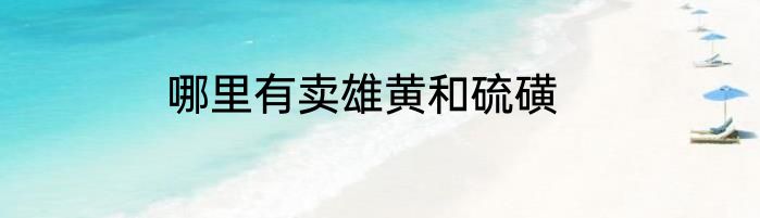 哪里有卖雄黄和硫磺