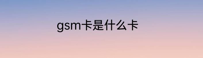 gsm卡是什么卡
