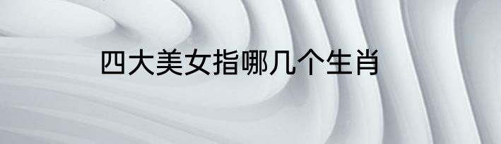 四大美女指哪几个生肖