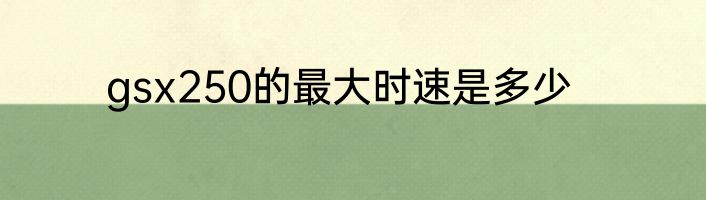 gsx250的最大时速是多少