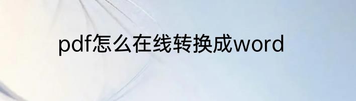 pdf怎么在线转换成word