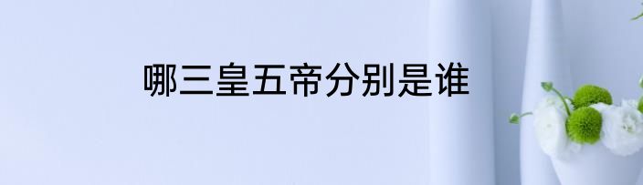 哪三皇五帝分别是谁