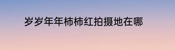 岁岁年年柿柿红拍摄地在哪