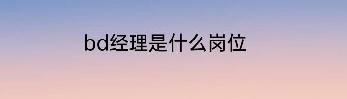 bd经理是什么岗位