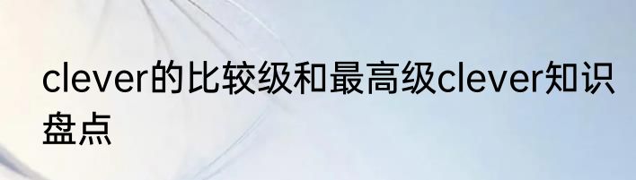 clever的比较级和最高级clever知识盘点