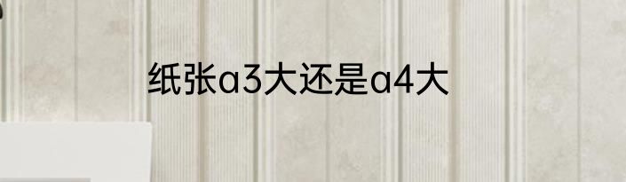 纸张a3大还是a4大