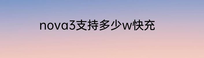 nova3支持多少w快充
