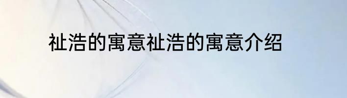 祉浩的寓意祉浩的寓意介绍