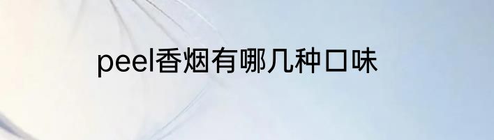 peel香烟有哪几种口味
