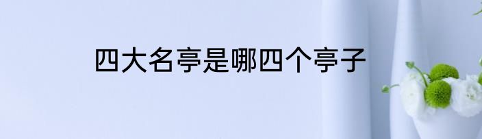 四大名亭是哪四个亭子