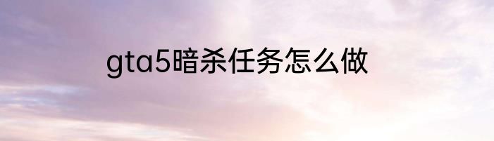 gta5暗杀任务怎么做