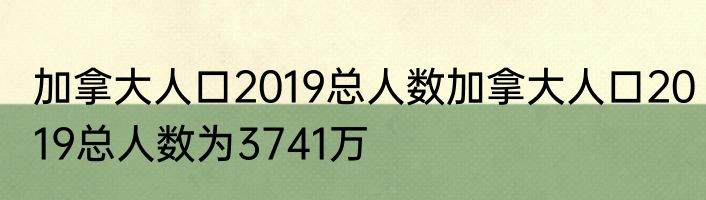 加拿大人口2019总人数加拿大人口2019总人数为3741万