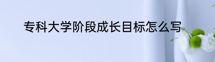 专科大学阶段成长目标怎么写