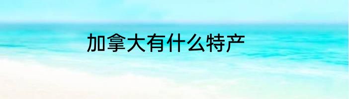 加拿大有什么特产